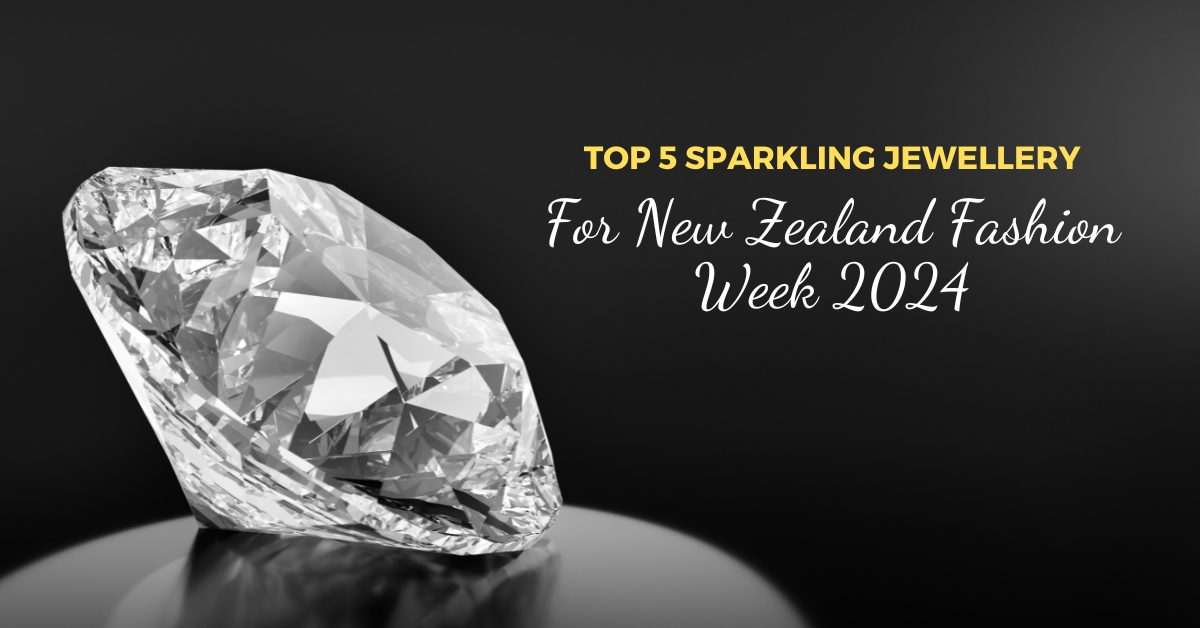 Top 5 Sparkling Jewellery Guide for New Zealand Fashion Week 2024 